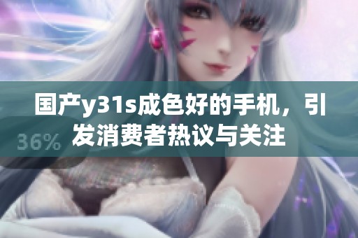 国产y31s成色好的手机，引发消费者热议与关注