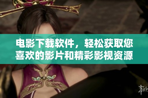 电影下载软件，轻松获取您喜欢的影片和精彩影视资源
