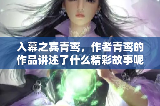 入幕之宾青鸾，作者青鸾的作品讲述了什么精彩故事呢