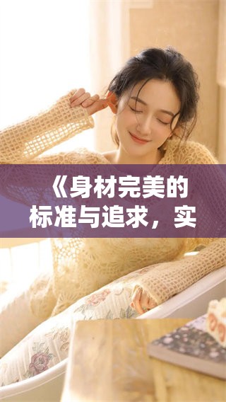 《身材完美的标准与追求，实现理想身材的秘诀探讨》