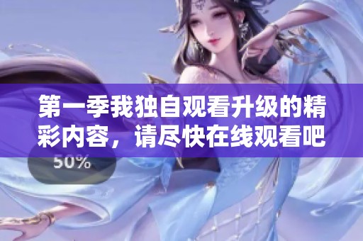 第一季我独自观看升级的精彩内容，请尽快在线观看吧