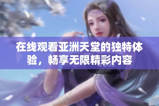 在线观看亚洲天堂的独特体验，畅享无限精彩内容