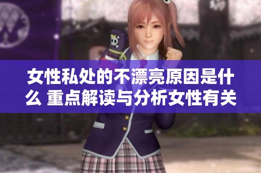 女性私处的不漂亮原因是什么 重点解读与分析女性有关注意事项