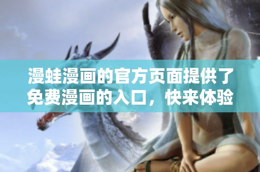 漫蛙漫画的官方页面提供了免费漫画的入口，快来体验吧