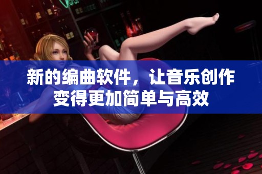 新的编曲软件，让音乐创作变得更加简单与高效