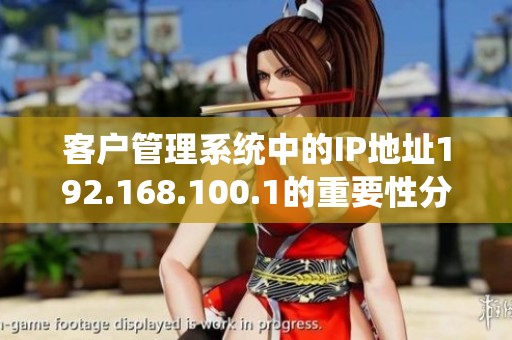 客户管理系统中的IP地址192.168.100.1的重要性分析与应用探讨