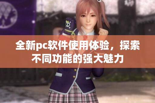全新pc软件使用体验，探索不同功能的强大魅力