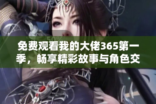 免费观看我的大佬365第一季，畅享精彩故事与角色交织的乐趣