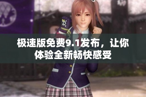 极速版免费9.1发布，让你体验全新畅快感受