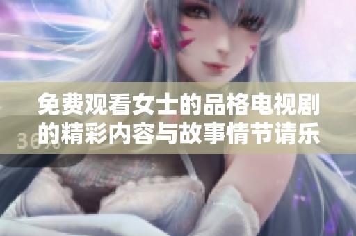 免费观看女士的品格电视剧的精彩内容与故事情节请乐享其中