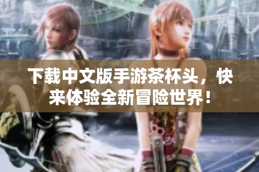 下载中文版手游茶杯头，快来体验全新冒险世界！