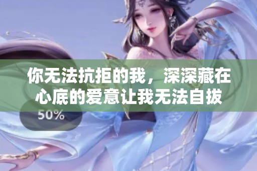 你无法抗拒的我，深深藏在心底的爱意让我无法自拔