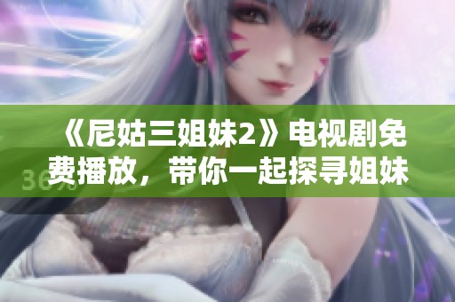 《尼姑三姐妹2》电视剧免费播放，带你一起探寻姐妹间的情感故事