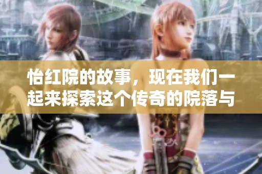怡红院的故事，现在我们一起来探索这个传奇的院落与其背后的历史吧