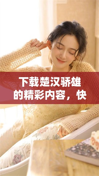 下载楚汉骄雄的精彩内容，快来体验这部经典之作吧