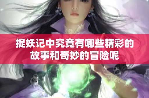 捉妖记中究竟有哪些精彩的故事和奇妙的冒险呢