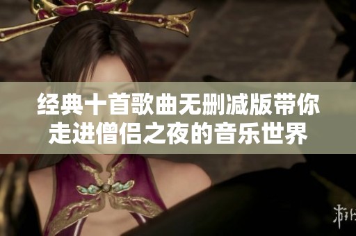 经典十首歌曲无删减版带你走进僧侣之夜的音乐世界