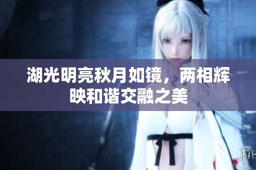 湖光明亮秋月如镜，两相辉映和谐交融之美