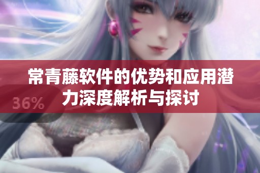 常青藤软件的优势和应用潜力深度解析与探讨