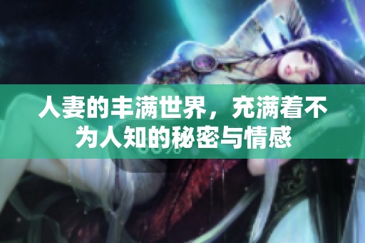 人妻的丰满世界，充满着不为人知的秘密与情感