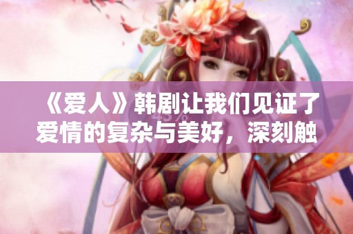 《爱人》韩剧让我们见证了爱情的复杂与美好，深刻触动每一个观众的心灵
