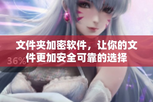 文件夹加密软件，让你的文件更加安全可靠的选择