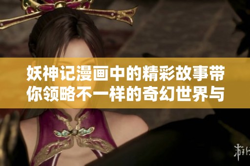 妖神记漫画中的精彩故事带你领略不一样的奇幻世界与人物冒险