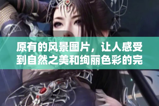 原有的风景图片，让人感受到自然之美和绚丽色彩的完美结合。