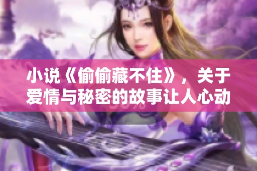 小说《偷偷藏不住》，关于爱情与秘密的故事让人心动。探寻那些无法言说的情感与真实的自我。