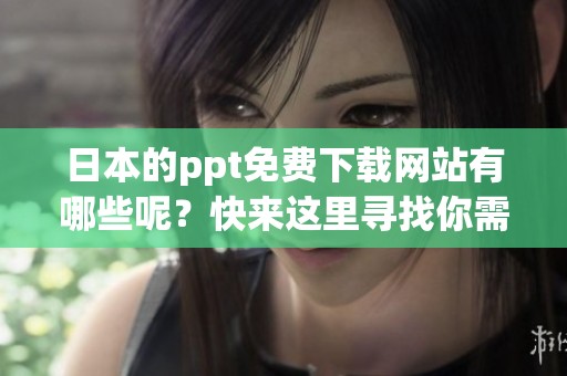 日本的ppt免费下载网站有哪些呢？快来这里寻找你需要的资源吧！