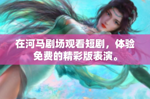 在河马剧场观看短剧，体验免费的精彩版表演。