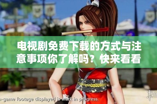 电视剧免费下载的方式与注意事项你了解吗？快来看看吧！