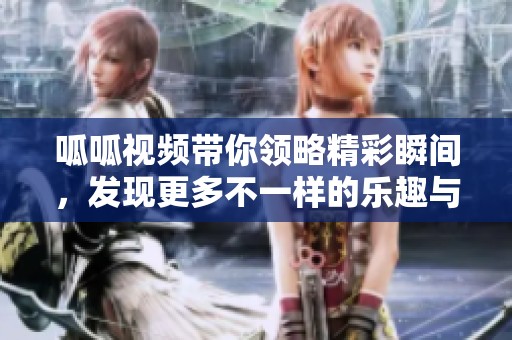呱呱视频带你领略精彩瞬间，发现更多不一样的乐趣与娱乐体验