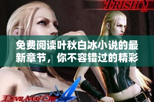 免费阅读叶秋白冰小说的最新章节，你不容错过的精彩内容