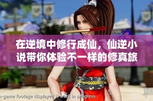在逆境中修行成仙，仙逆小说带你体验不一样的修真旅程