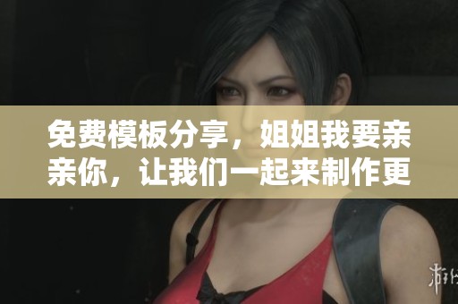 免费模板分享，姐姐我要亲亲你，让我们一起来制作更精彩的PPT吧