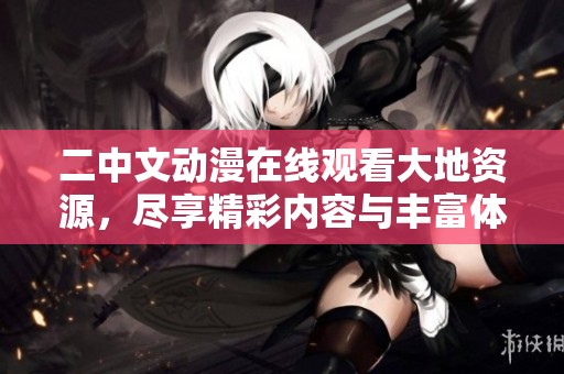 二中文动漫在线观看大地资源，尽享精彩内容与丰富体验！