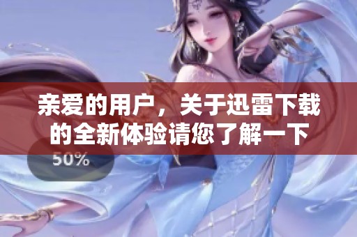 亲爱的用户，关于迅雷下载的全新体验请您了解一下
