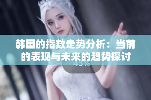 韩国的指数走势分析：当前的表现与未来的趋势探讨