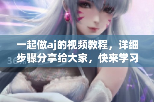 一起做aj的视频教程，详细步骤分享给大家，快来学习吧！