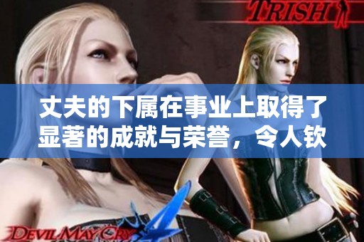 丈夫的下属在事业上取得了显著的成就与荣誉，令人钦佩与赞叹