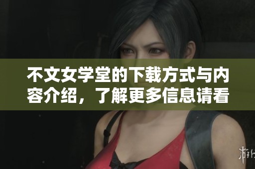 不文女学堂的下载方式与内容介绍，了解更多信息请看这里