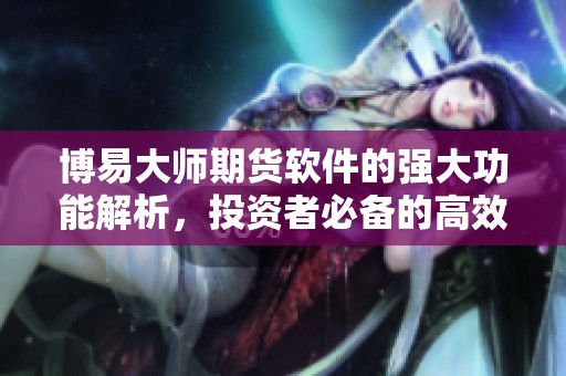 博易大师期货软件的强大功能解析，投资者必备的高效交易工具！