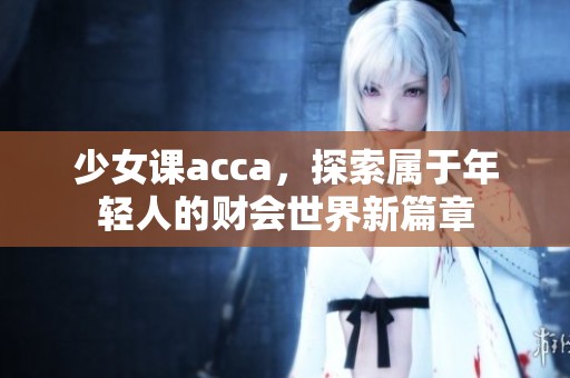 少女课acca，探索属于年轻人的财会世界新篇章