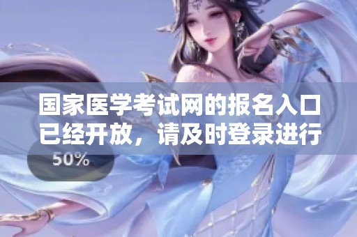 国家医学考试网的报名入口已经开放，请及时登录进行注册和查看相关信息