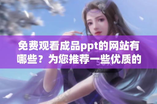 免费观看成品ppt的网站有哪些？为您推荐一些优质的资源平台。