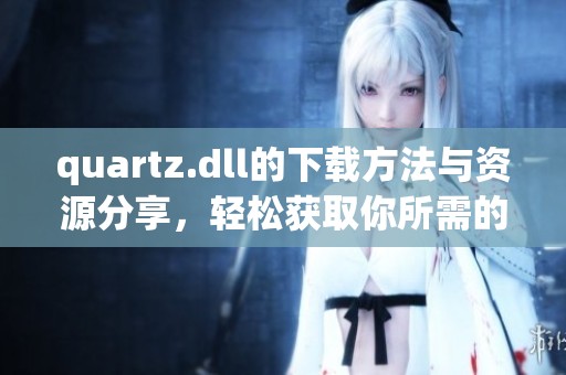 quartz.dll的下载方法与资源分享，轻松获取你所需的文件