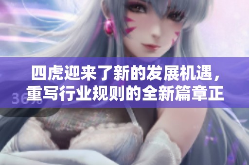 四虎迎来了新的发展机遇，重写行业规则的全新篇章正在展开