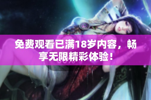 免费观看已满18岁内容，畅享无限精彩体验！