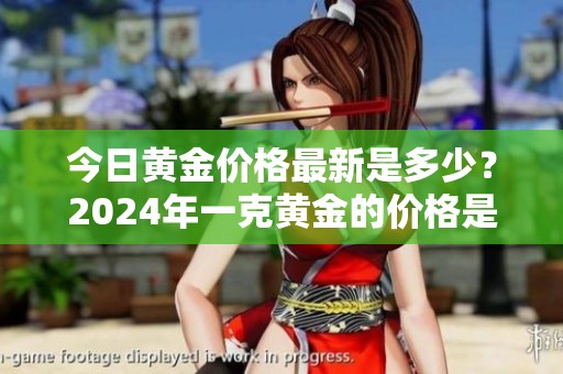 今日黄金价格最新是多少？2024年一克黄金的价格是怎样的呢